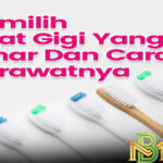 Tips Memilih Sikat Gigi dan Cara Merawatnya